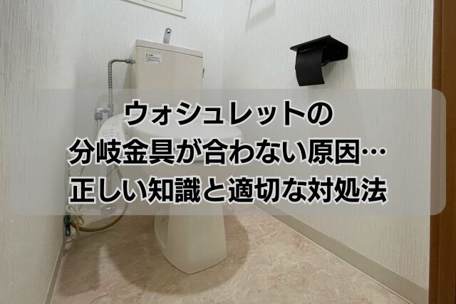 ウォシュレットの分岐金具が合わない原因…正しい知識と適切な対処法