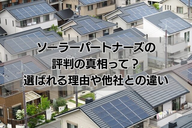 ソーラーパートナーズの評判の真相って？選ばれる理由や他社との違い