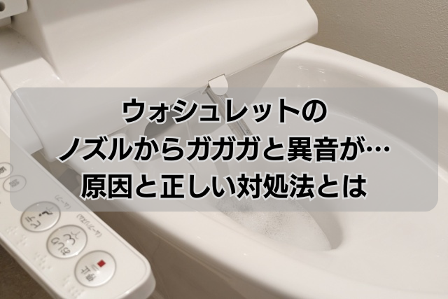 ウォシュレットのノズルからガガガと異音が…原因と正しい対処法とは