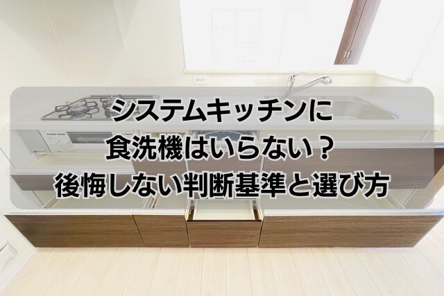 システムキッチンに食洗機はいらない？後悔しない判断基準と選び方