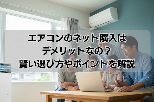 エアコンのネット購入はデメリットなの？賢い選び方やポイントを解説