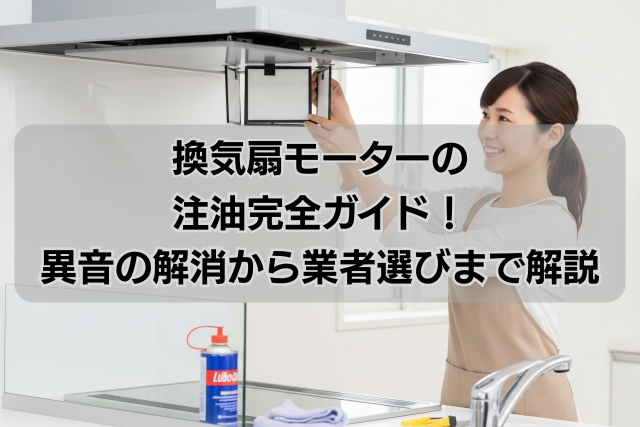 換気扇モーターの注油完全ガイド！異音の解消から業者選びまで解説