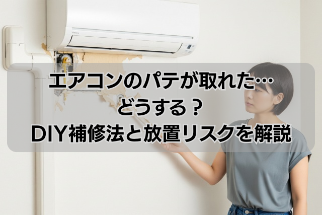 エアコンのパテが取れた…どうする？DIY補修法と放置リスクを解説