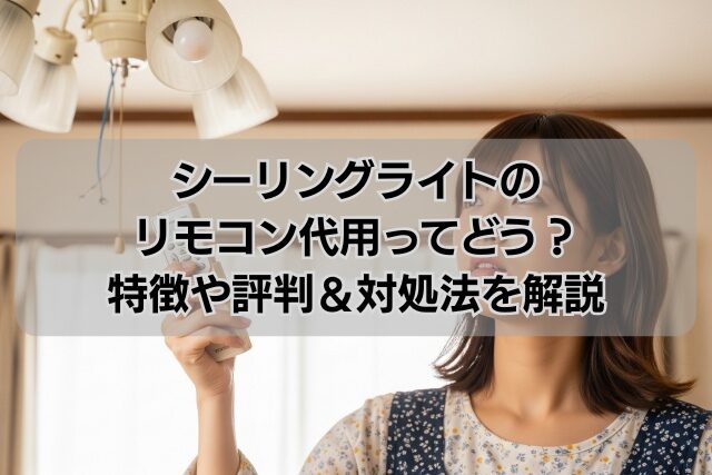 シーリングライトのリモコン代用ってどう？特徴や評判＆対処法を解説