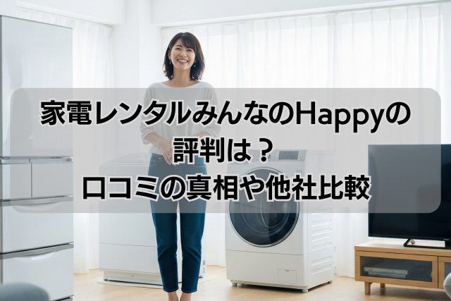 家電レンタルみんなのHappyの評判は？口コミの真相や他社比較