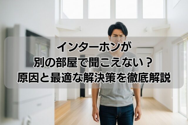 インターホンが別の部屋で聞こえない？原因と最適な解決策を徹底解説