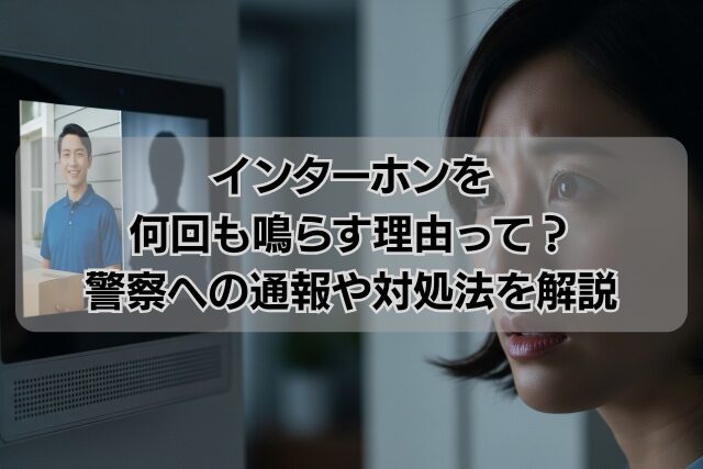インターホンを何回も鳴らす理由って？警察への通報や対処法を解説