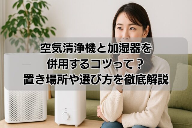 空気清浄機と加湿器を併用するコツって？置き場所や選び方を徹底解説