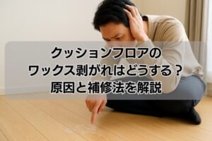 クッションフロアのワックス剥がれはどうする？原因と補修法を解説