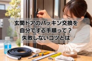 玄関ドアのパッキン交換を自分でする手順って？失敗しないコツとは