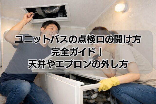 ユニットバスの点検口の開け方完全ガイド！天井やエプロンの外し方