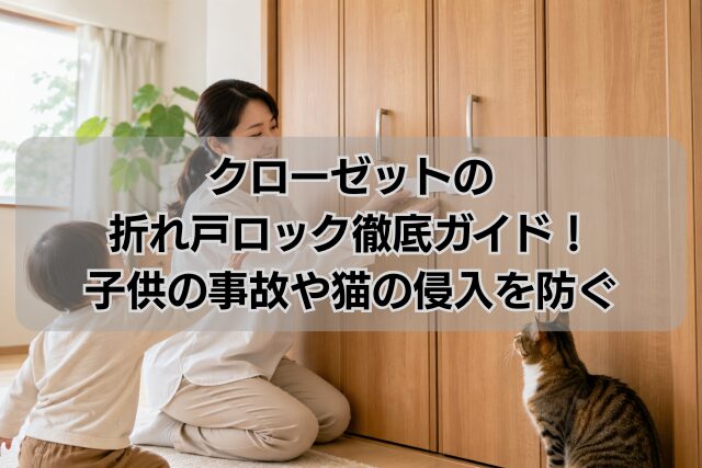 クローゼットの折れ戸ロック徹底ガイド！子供の事故や猫の侵入を防ぐ