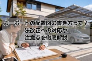 カーポートの配置図の書き方って?法改正への対応や注意点を徹底解説