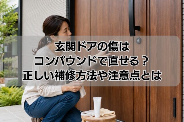 玄関ドアの傷はコンパウンドで直せる？正しい補修方法や注意点とは