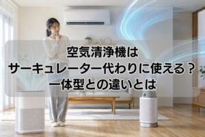 空気清浄機はサーキュレーター代わりに使える?一体型との違いとは
