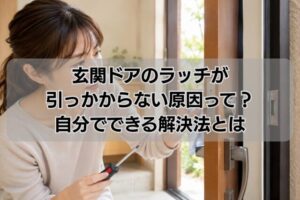 玄関ドアのラッチが引っかからない原因って?自分でできる解決法とは