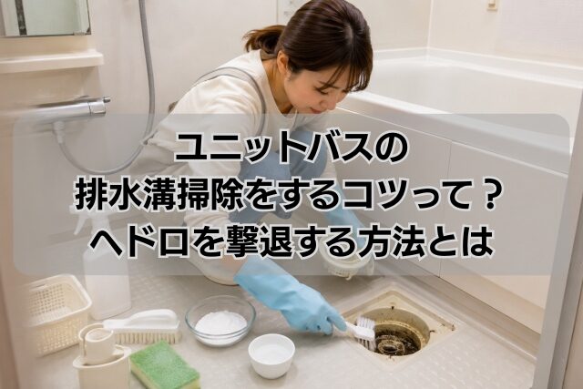 ユニットバスの排水溝掃除をするコツって？ヘドロを撃退する方法とは