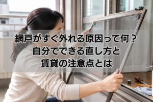 網戸がすぐ外れる原因って何？自分でできる直し方と賃貸の注意点とは