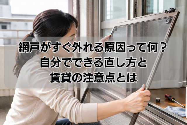 網戸がすぐ外れる原因って何？自分でできる直し方と賃貸の注意点とは