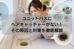 ユニットバスにヘアキャッチャーがない！その原因と対策を徹底解説