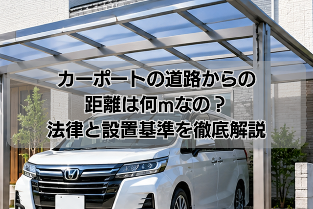 カーポートの道路からの距離は何mなの？法律と設置基準を徹底解説